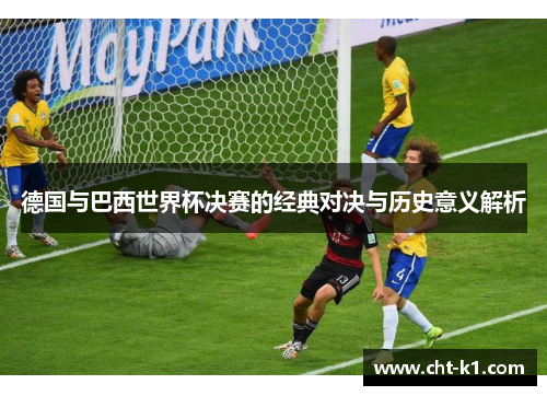 德国与巴西世界杯决赛的经典对决与历史意义解析