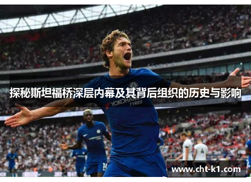 探秘斯坦福桥深层内幕及其背后组织的历史与影响 探秘斯坦福桥深层内幕及其背后组织的历史与影响