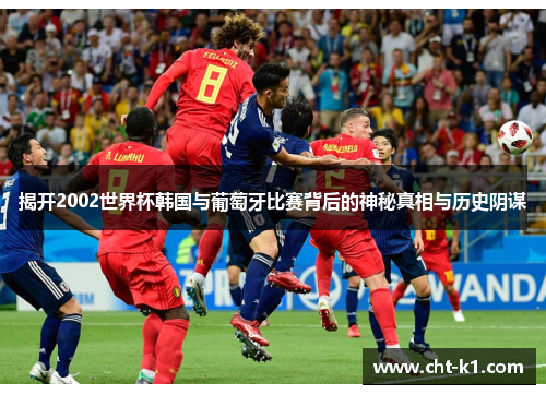 揭开2002世界杯韩国与葡萄牙比赛背后的神秘真相与历史阴谋 揭开2002世界杯韩国与葡萄牙比赛背后的神秘真相与历史阴谋