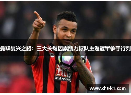 曼联复兴之路：三大关键因素助力球队重返冠军争夺行列