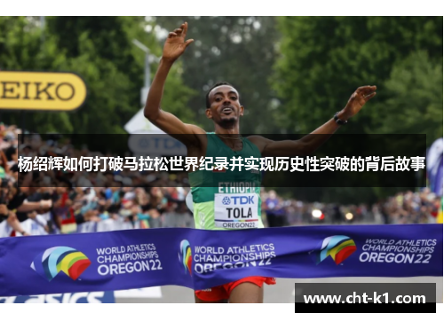 杨绍辉如何打破马拉松世界纪录并实现历史性突破的背后故事