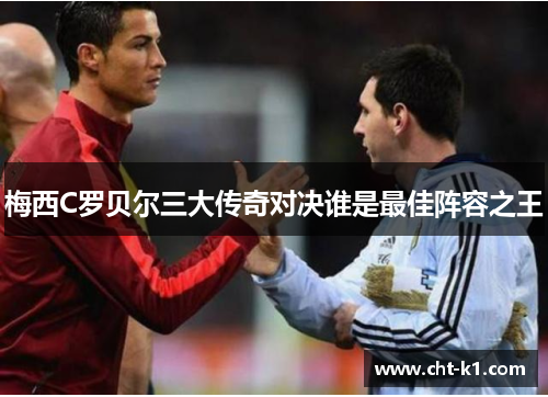 梅西C罗贝尔三大传奇对决谁是最佳阵容之王