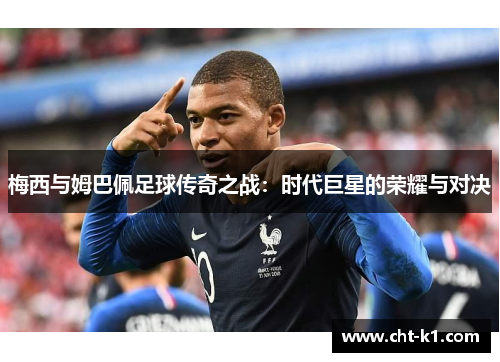 梅西与姆巴佩足球传奇之战：时代巨星的荣耀与对决