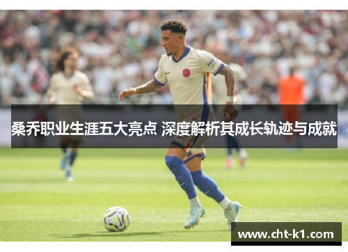 桑乔职业生涯五大亮点 深度解析其成长轨迹与成就