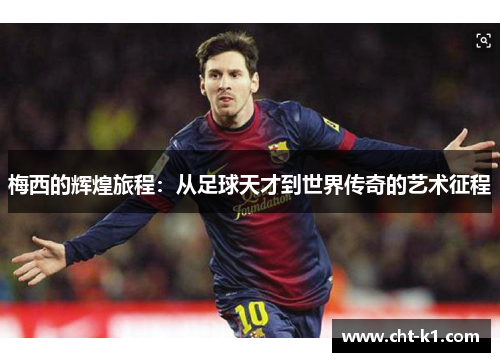 梅西的辉煌旅程:从足球天才到世界传奇的艺术征程 梅西的辉煌旅程:从足球天才到世界传奇的艺术征程