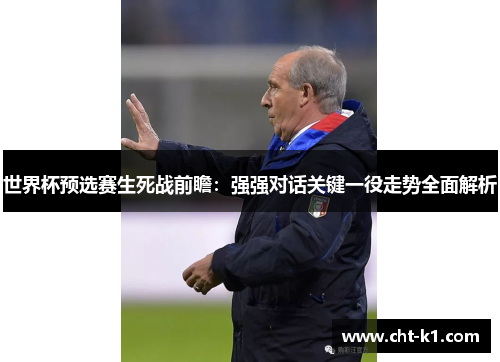世界杯预选赛生死战前瞻:强强对话关键一役走势全面解析 世界杯预选赛生死战前瞻:强强对话关键一役走势全面解析