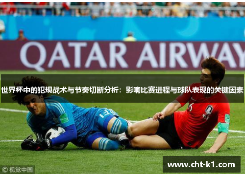 世界杯中的犯规战术与节奏切断分析:影响比赛进程与球队表现的关键因素 世界杯中的犯规战术与节奏切断分析:影响比赛进程与球队表现的关键因素