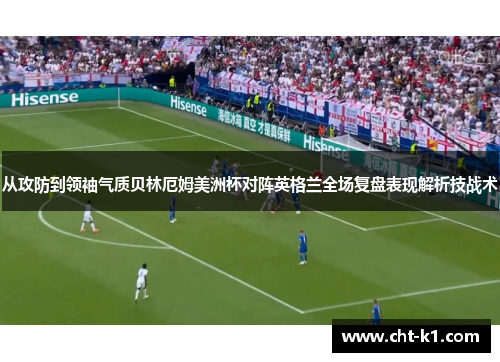从攻防到领袖气质贝林厄姆美洲杯对阵英格兰全场复盘表现解析技战术