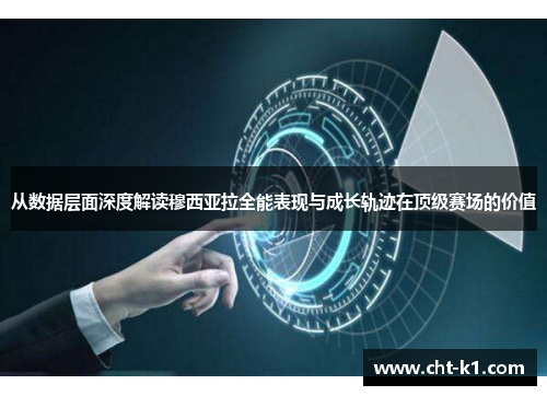 从数据层面深度解读穆西亚拉全能表现与成长轨迹在顶级赛场的价值