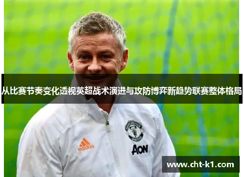 从比赛节奏变化透视英超战术演进与攻防博弈新趋势联赛整体格局