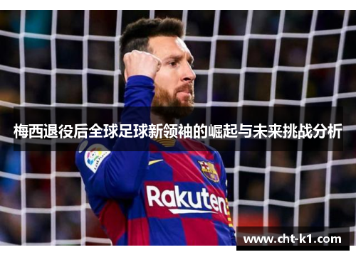 梅西退役后全球足球新领袖的崛起与未来挑战分析
