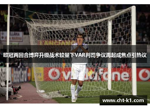 欧冠两回合博弈升级战术较量下VAR判罚争议再起成焦点引热议