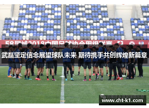 武磊坚定信念展望球队未来 期待携手共创辉煌新篇章