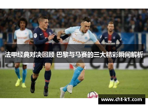 法甲经典对决回顾 巴黎与马赛的三大精彩瞬间解析