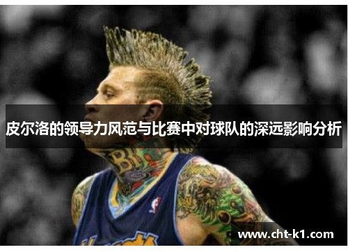 皮尔洛的领导力风范与比赛中对球队的深远影响分析