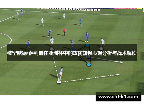 穆罕默德·萨利赫在亚洲杯中的攻防转换表现分析与战术解读 穆罕默德·萨利赫在亚洲杯中的攻防转换表现分析与战术解读