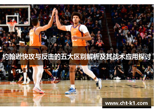 约翰逊快攻与反击的五大区别解析及其战术应用探讨 约翰逊快攻与反击的五大区别解析及其战术应用探讨