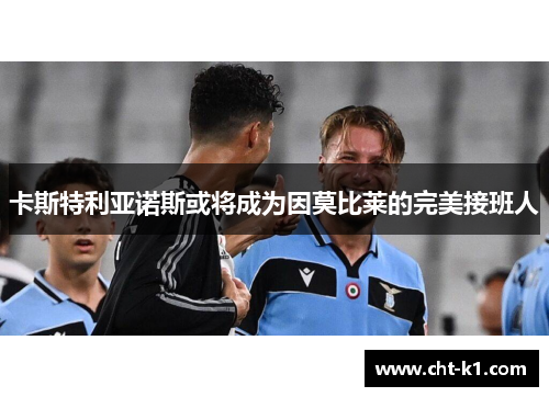 卡斯特利亚诺斯或将成为因莫比莱的完美接班人