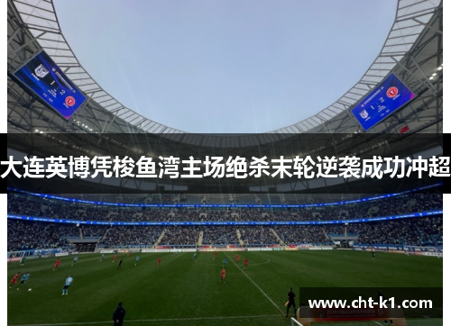 大连英博凭梭鱼湾主场绝杀末轮逆袭成功冲超 大连英博凭梭鱼湾主场绝杀末轮逆袭成功冲超