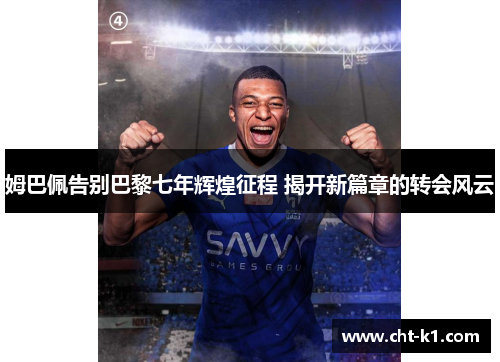 姆巴佩告别巴黎七年辉煌征程 揭开新篇章的转会风云