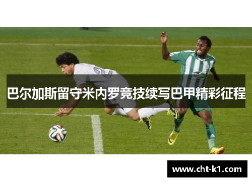 巴尔加斯留守米内罗竞技续写巴甲精彩征程