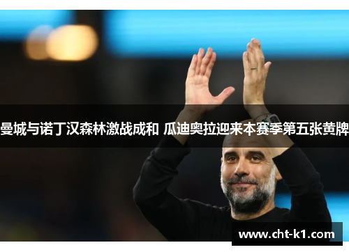 曼城与诺丁汉森林激战成和 瓜迪奥拉迎来本赛季第五张黄牌