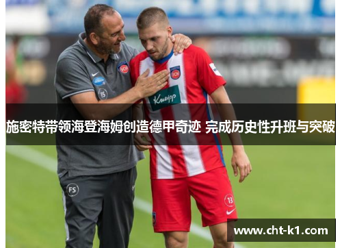 施密特带领海登海姆创造德甲奇迹 完成历史性升班与突破