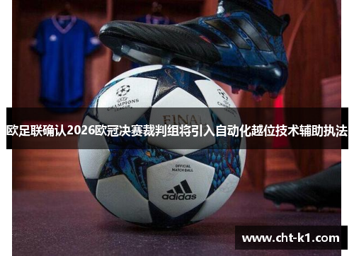 欧足联确认2026欧冠决赛裁判组将引入自动化越位技术辅助执法