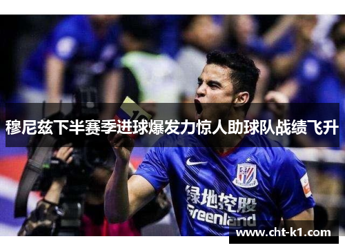 穆尼兹下半赛季进球爆发力惊人助球队战绩飞升 穆尼兹下半赛季进球爆发力惊人助球队战绩飞升