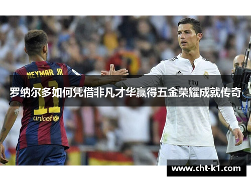 罗纳尔多如何凭借非凡才华赢得五金荣耀成就传奇