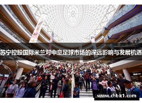 苏宁控股国际米兰对中意足球市场的深远影响与发展机遇