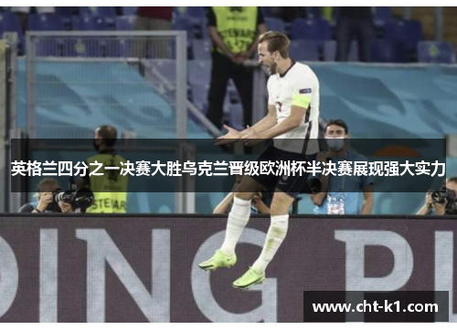 英格兰四分之一决赛大胜乌克兰晋级欧洲杯半决赛展现强大实力