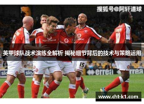 英甲球队战术演练全解析 揭秘细节背后的技术与策略运用