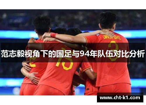 范志毅视角下的国足与94年队伍对比分析