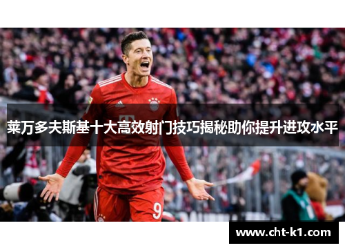莱万多夫斯基十大高效射门技巧揭秘助你提升进攻水平