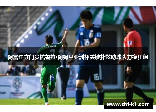 阿富汗守门员诺鲁拉·阿姆里亚洲杯关键扑救助球队力挽狂澜
