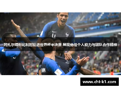 阿扎尔领衔比利时挺进世界杯半决赛 展现绝佳个人能力与团队合作精神
