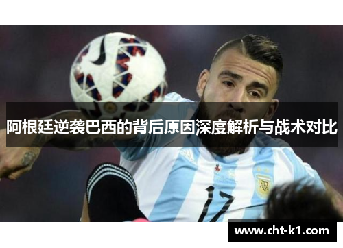 阿根廷逆袭巴西的背后原因深度解析与战术对比