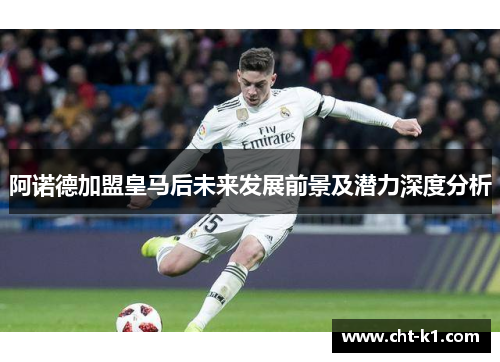 阿诺德加盟皇马后未来发展前景及潜力深度分析