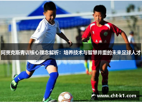 阿贾克斯青训核心理念解析：培养技术与智慧并重的未来足球人才