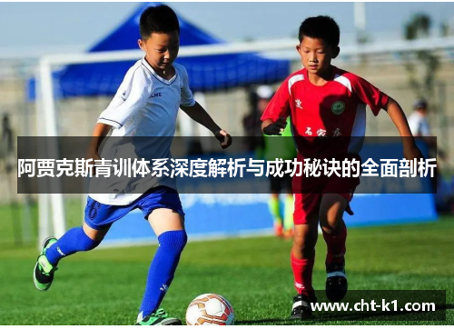 阿贾克斯青训体系深度解析与成功秘诀的全面剖析