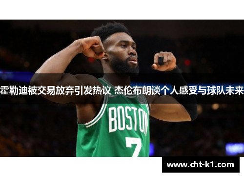 霍勒迪被交易放弃引发热议 杰伦布朗谈个人感受与球队未来