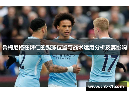 鲁梅尼格在拜仁的踢球位置与战术运用分析及其影响