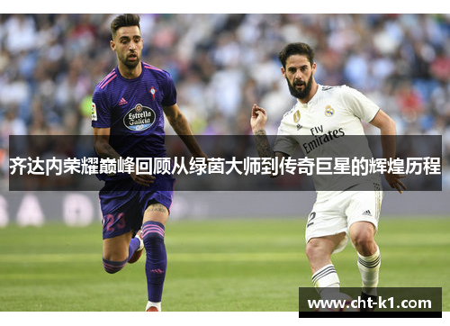 齐达内荣耀巅峰回顾从绿茵大师到传奇巨星的辉煌历程