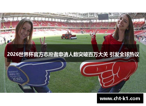 2026世界杯官方志愿者申请人数突破百万大关 引发全球热议