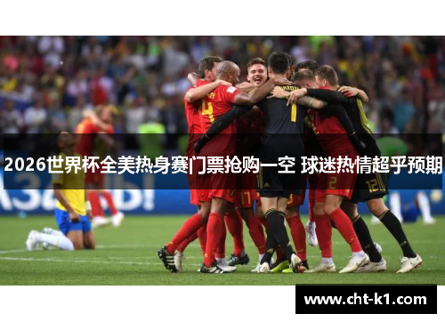 2026世界杯全美热身赛门票抢购一空 球迷热情超乎预期