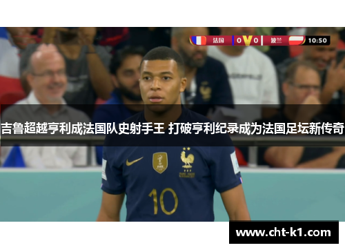 吉鲁超越亨利成法国队史射手王 打破亨利纪录成为法国足坛新传奇