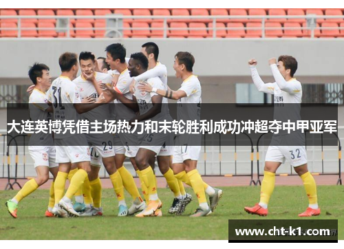 大连英博凭借主场热力和末轮胜利成功冲超夺中甲亚军
