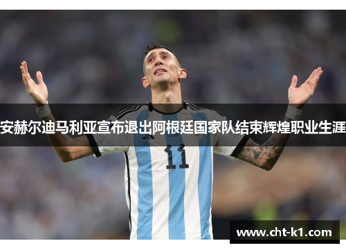 安赫尔迪马利亚宣布退出阿根廷国家队结束辉煌职业生涯 安赫尔迪马利亚宣布退出阿根廷国家队结束辉煌职业生涯