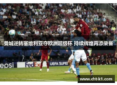 曼城逆转塞维利亚夺欧洲超级杯 持续辉煌再添荣誉